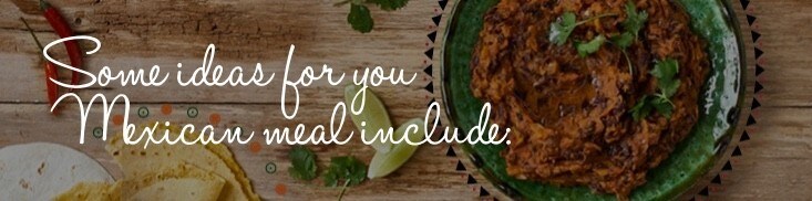 Some ideas for you Mexican meal include: Some ideas for you Mexican meal include: