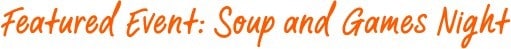 Featured Events: Soup and Games Night Featured Events: Soup and Games Night