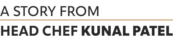 A story from Head Chef Kunal Patel A story from Head Chef Kunal Patel