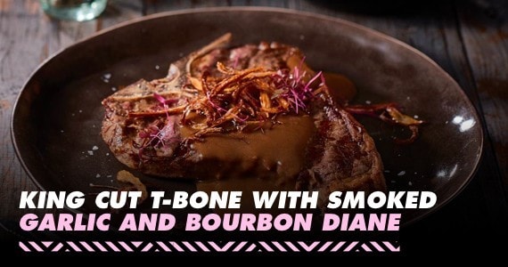 King Cut T-bone with Smoked Garlic and Bourbon Diane King Cut T-bone with Smoked Garlic and Bourbon Diane