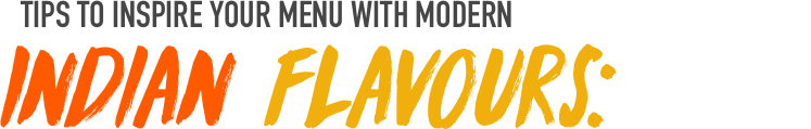 Indian flavours: Tips to inspire your menu with modern Indian flavours: Tips to inspire your menu with modern