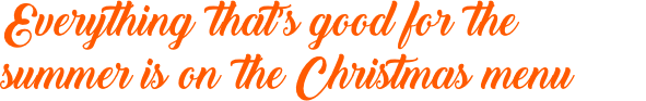 Everything that’s good for the summer is on the Christmas menu Everything that’s good for the summer is on the Christmas menu